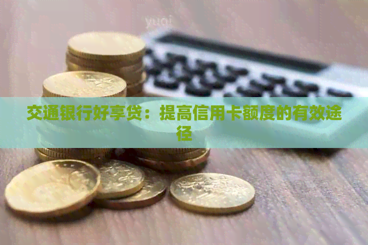交通银行好享贷：提高信用卡额度的有效途径