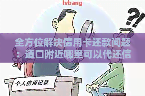 全方位解决信用卡还款问题：道口附近哪里可以代还信用卡？