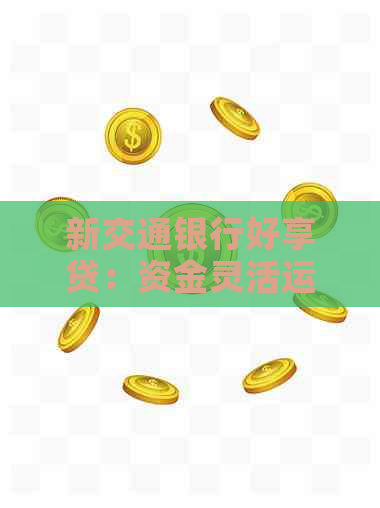 新交通银行好享贷：资金灵活运用，刷卡支付无障碍！