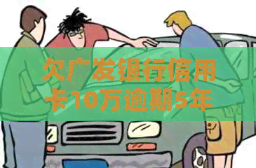 欠广发银行信用卡10万逾期5年，起诉在即，我该如何应对？