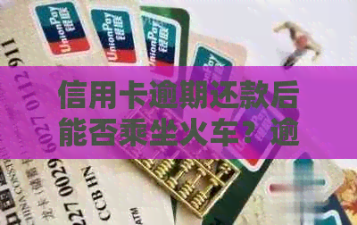 信用卡逾期还款后能否乘坐火车？逾期还款对信用记录及旅行的影响全解析