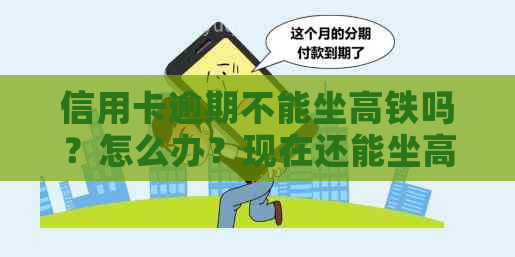 信用卡逾期不能坐高铁吗？怎么办？现在还能坐高铁吗？为什么？