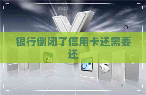 银行倒闭了信用卡还需要还