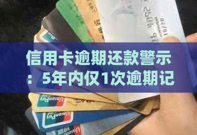 信用卡逾期还款警示：5年内仅1次逾期记录的风险评估