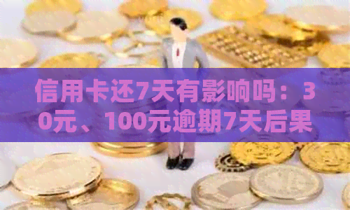 信用卡还7天有影响吗：30元、100元逾期7天后果解析