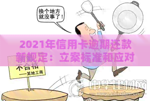 2021年信用卡逾期还款新规定：立案标准和应对策略全面解析