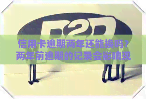 信用卡逾期两年还能换吗？两年前逾期的记录会影响现在贷款买房吗？