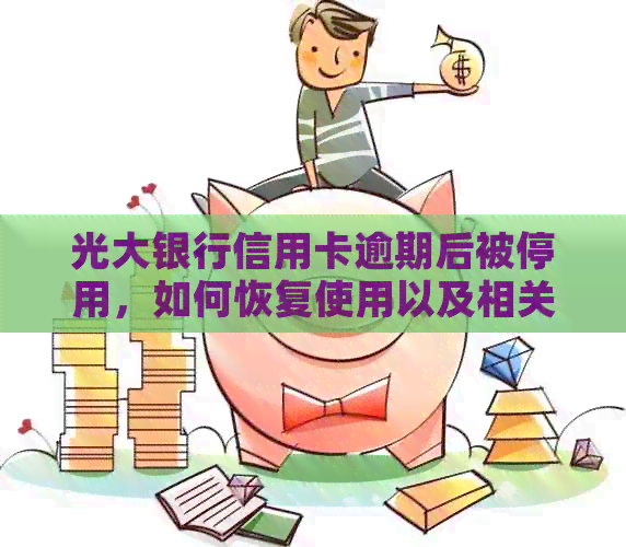 光大银行信用卡逾期后被停用，如何恢复使用以及相关解决办法全面解析