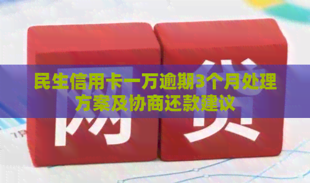 民生信用卡一万逾期3个月处理方案及协商还款建议