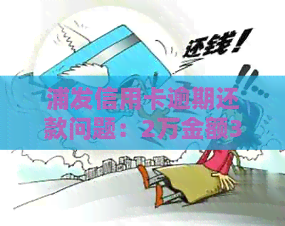 浦发信用卡逾期还款问题：2万金额3个月未偿，真的会上门吗？