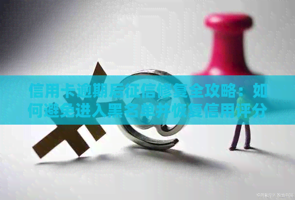 信用卡逾期后修复全攻略：如何避免进入黑名单并恢复信用评分