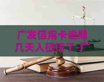 广发信用卡逾期几天入了-广发信用卡逾期几天入了吗