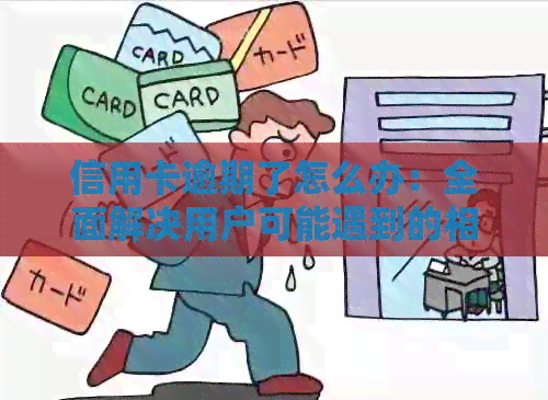 信用卡逾期了怎么办：全面解决用户可能遇到的相关问题
