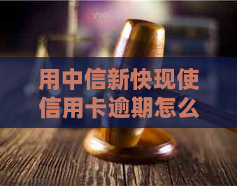 用中信新快现使信用卡逾期怎么办？中信新快现属于信用卡透支还是贷款？
