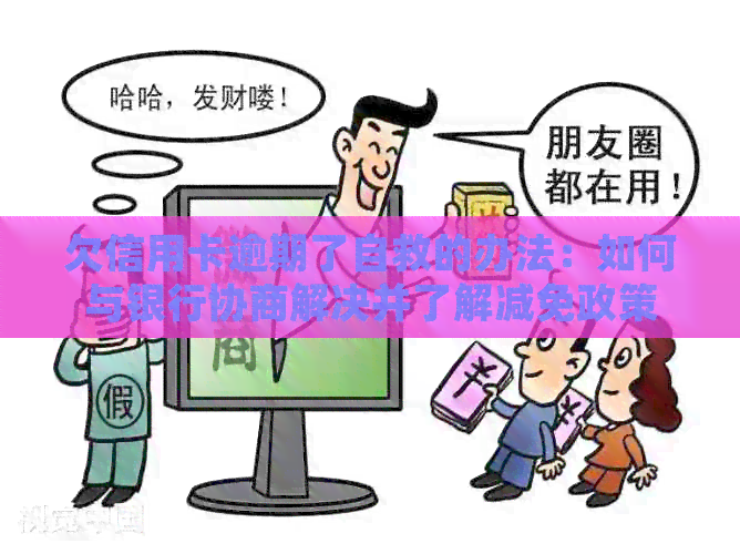 欠信用卡逾期了自救的办法：如何与银行协商解决并了解减免政策