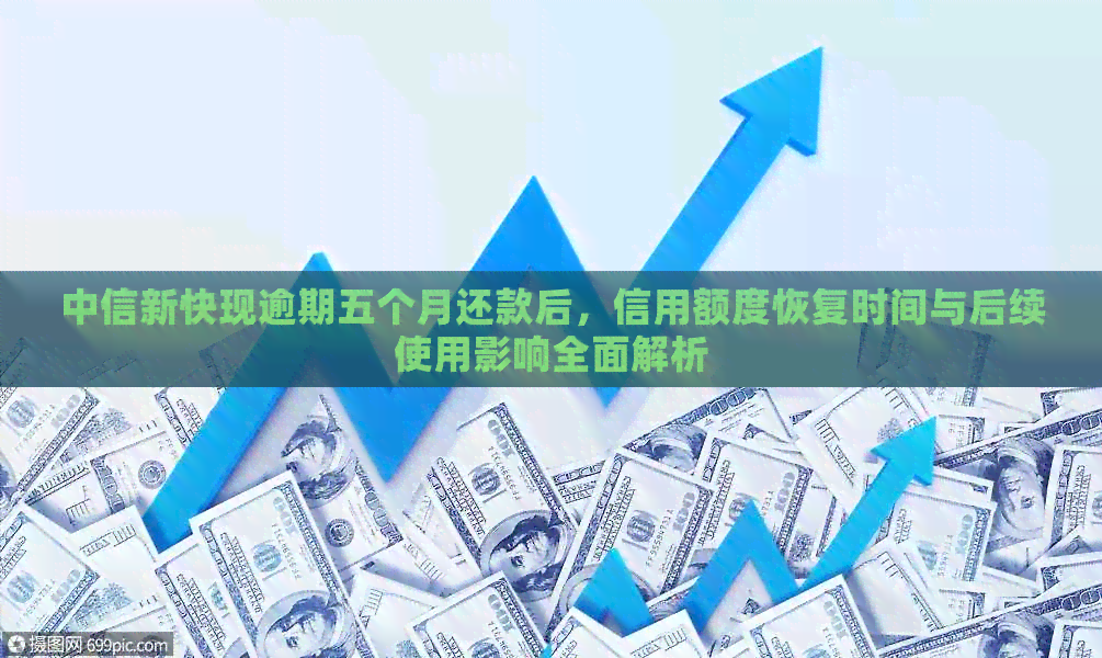 中信新快现逾期五个月还款后，信用额度恢复时间与后续使用影响全面解析