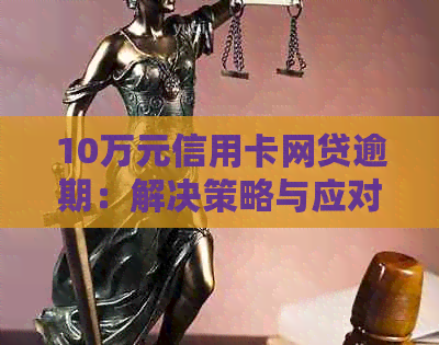10万元信用卡网贷逾期：解决策略与应对方法