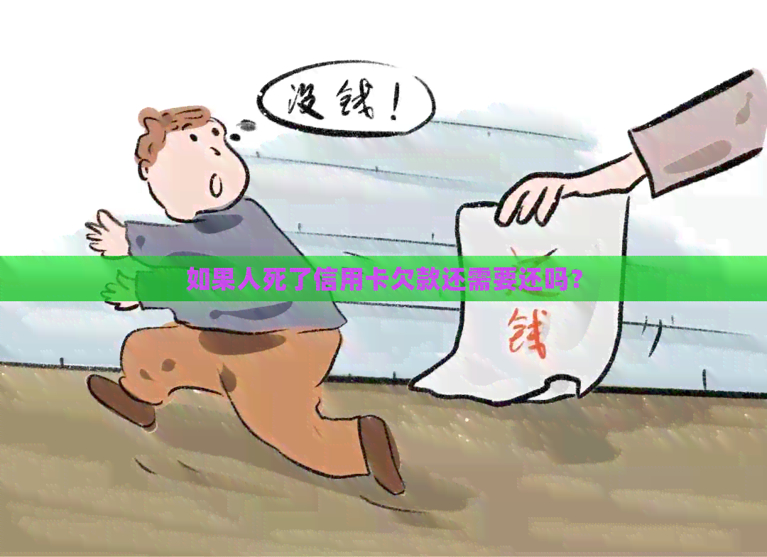 如果人死了信用卡欠款还需要还吗？