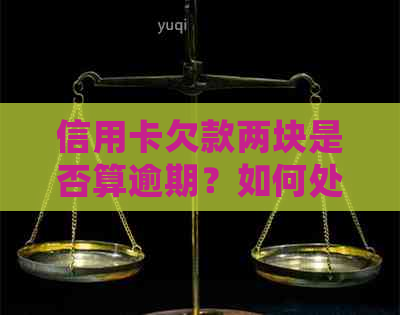 信用卡欠款两块是否算逾期？如何处理信用卡欠款以避免逾期？
