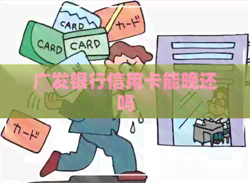广发银行信用卡能晚还吗
