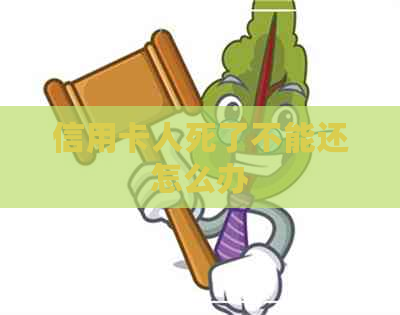 信用卡人死了不能还怎么办