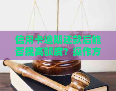 信用卡逾期还款后能否提高额度？操作方法及安全性分析