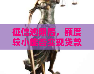 逾期后，额度较小能否实现贷款？解答你的疑虑