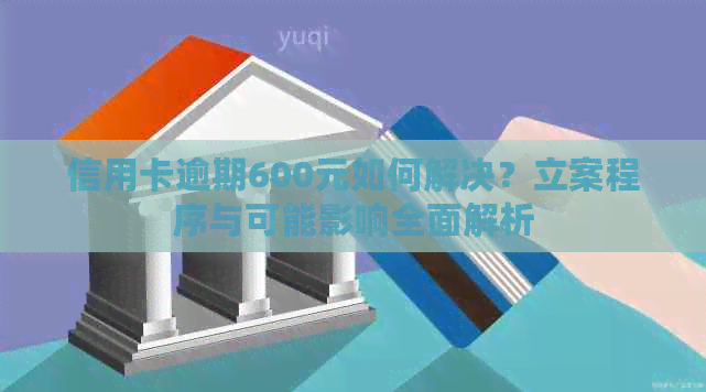 信用卡逾期600元如何解决？立案程序与可能影响全面解析