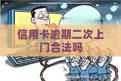 信用卡逾期二次上门合法吗