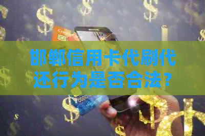 邯郸信用卡代刷代还行为是否合法？如何避免相关风险及法律责任？