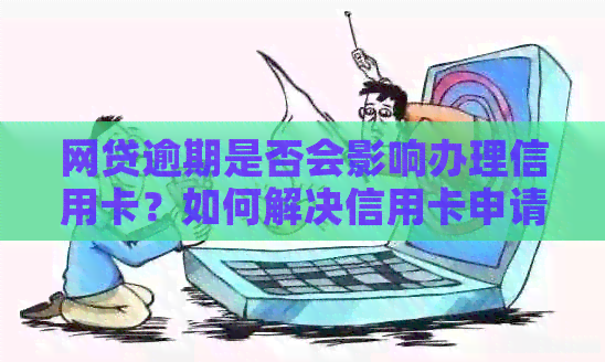 网贷逾期是否会影响办理信用卡？如何解决信用卡申请难题？