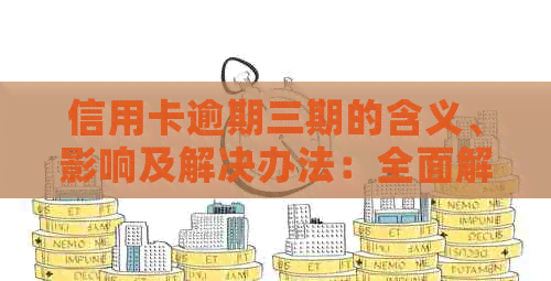 信用卡逾期三期的含义、影响及解决办法：全面解析与建议
