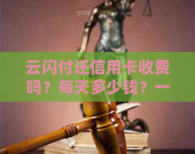 云闪付还信用卡收费吗？每天多少钱？一个月多少钱？