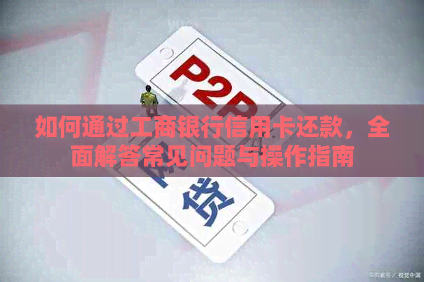 如何通过工商银行信用卡还款，全面解答常见问题与操作指南