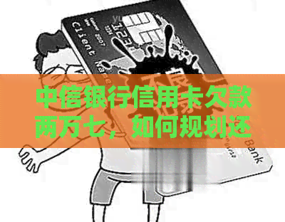 中信银行信用卡欠款两万七，如何规划还款计划？