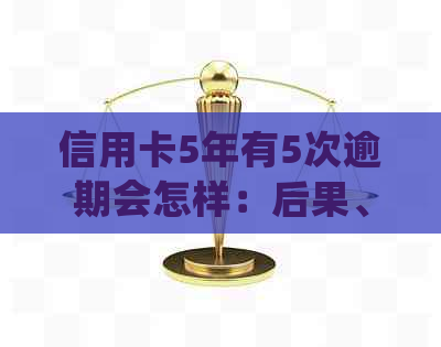 信用卡5年有5次逾期会怎样：后果、处罚与贷款影响全解析