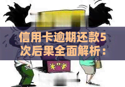 信用卡逾期还款5次后果全面解析：影响、应对策略及信用修复方法一文详解