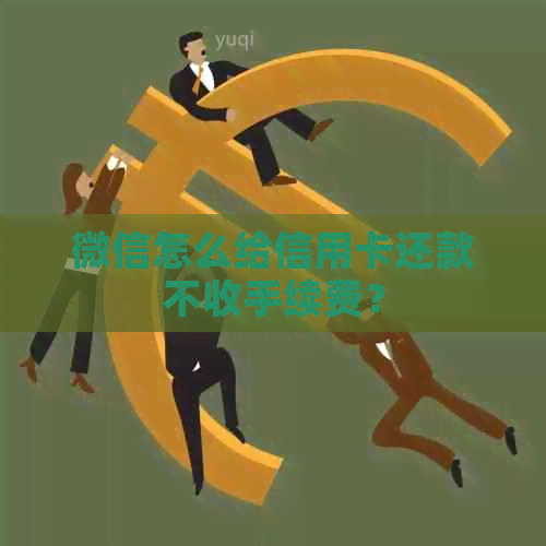 微信怎么给信用卡还款不收手续费？