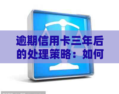 逾期信用卡三年后的处理策略：如何避免进一步的负面影响？