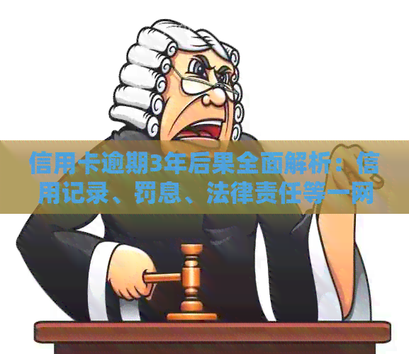 信用卡逾期3年后果全面解析：信用记录、罚息、法律责任等一网打尽！