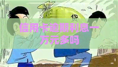 信用卡逾期利息一万元多吗