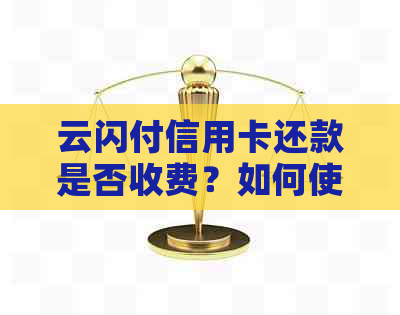 云闪付信用卡还款是否收费？如何使用云闪付进行信用卡还款？