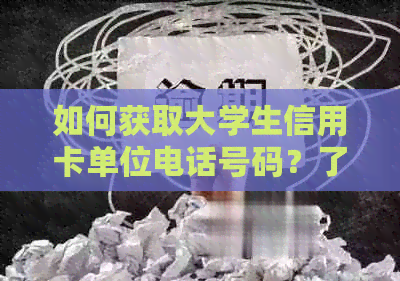 如何获取大学生信用卡单位电话号码？了解申请、使用及客服相关问题解答
