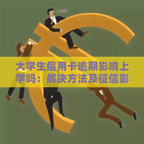 大学生信用卡逾期影响上学吗：解决方法及影响