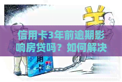 信用卡3年前逾期影响房贷吗？如何解决？