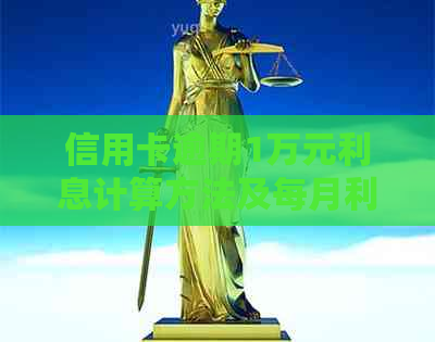 信用卡逾期1万元利息计算方法及每月利息分析，全面解决用户相关疑问