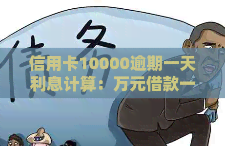 信用卡10000逾期一天利息计算：万元借款一日电算方式解析