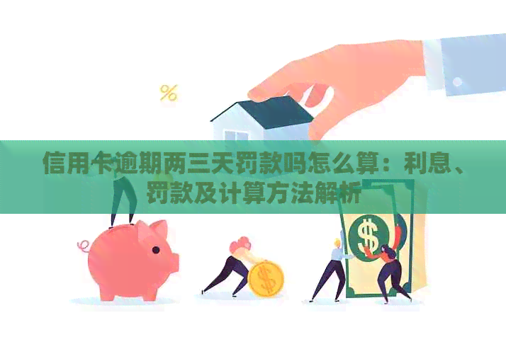 信用卡逾期两三天罚款吗怎么算：利息、罚款及计算方法解析