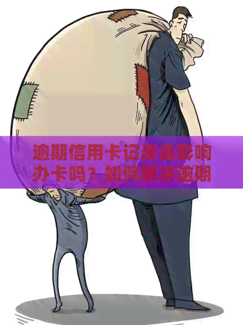 逾期信用卡记录会影响办卡吗？如何解决逾期问题以顺利办理信用卡？