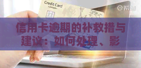 信用卡逾期的补救措与建议：如何处理、影响分析及解决方案全解析